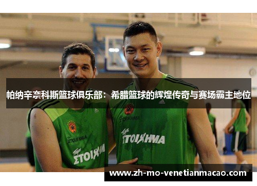 帕纳辛奈科斯篮球俱乐部:希腊篮球的辉煌传奇与赛场霸主地位 帕纳辛奈科斯篮球俱乐部:希腊篮球的辉煌传奇与赛场霸主地位