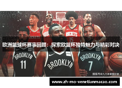 欧洲篮球杯赛事回顾：探索欧篮杯独特魅力与精彩对决