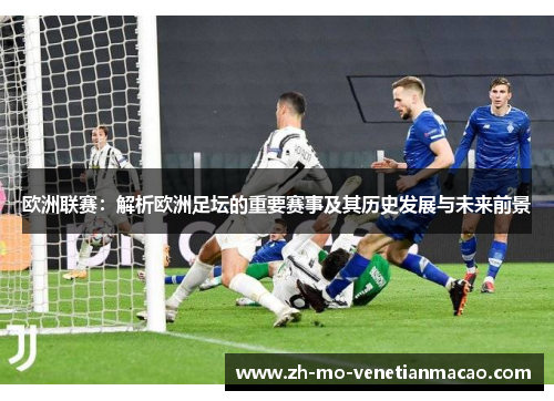 欧洲联赛:解析欧洲足坛的重要赛事及其历史发展与未来前景 欧洲联赛:解析欧洲足坛的重要赛事及其历史发展与未来前景