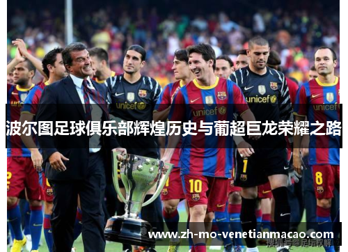 波尔图足球俱乐部辉煌历史与葡超巨龙荣耀之路 波尔图足球俱乐部辉煌历史与葡超巨龙荣耀之路