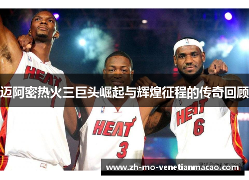 迈阿密热火三巨头崛起与辉煌征程的传奇回顾
