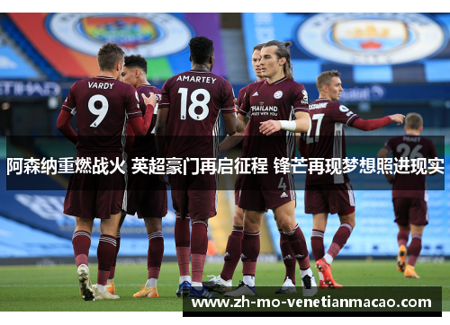 阿森纳重燃战火 英超豪门再启征程 锋芒再现梦想照进现实