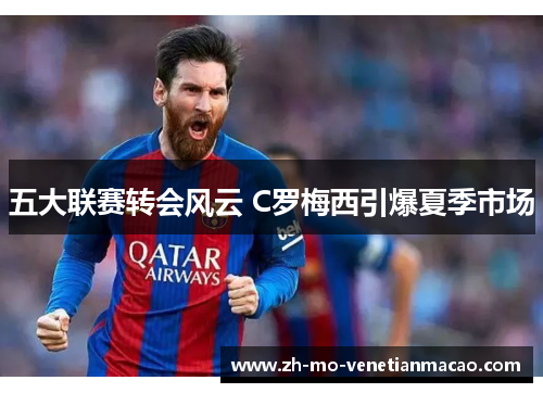 五大联赛转会风云 C罗梅西引爆夏季市场