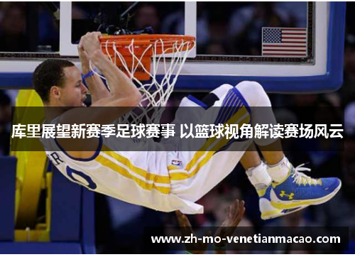 库里展望新赛季足球赛事 以篮球视角解读赛场风云