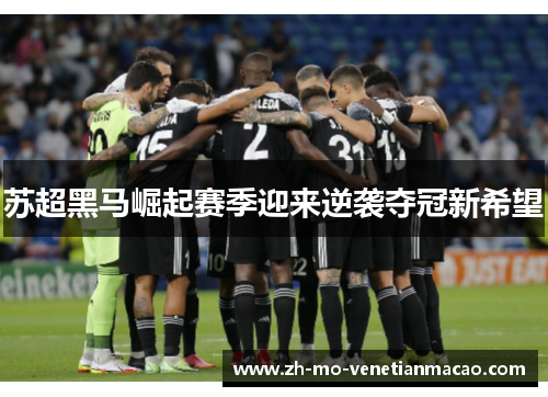 苏超黑马崛起赛季迎来逆袭夺冠新希望 苏超黑马崛起赛季迎来逆袭夺冠新希望