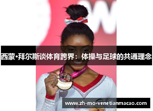 西蒙·拜尔斯谈体育跨界:体操与足球的共通理念 西蒙·拜尔斯谈体育跨界:体操与足球的共通理念