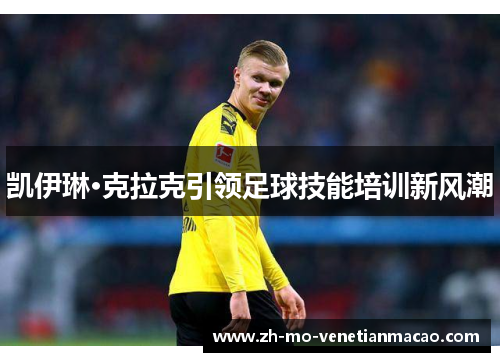 凯伊琳·克拉克引领足球技能培训新风潮 凯伊琳·克拉克引领足球技能培训新风潮