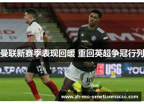 曼联新赛季表现回暖 重回英超争冠行列 曼联新赛季表现回暖 重回英超争冠行列