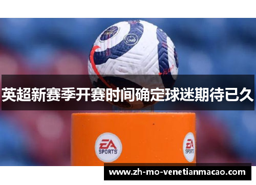 英超新赛季开赛时间确定球迷期待已久 英超新赛季开赛时间确定球迷期待已久