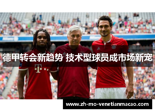 德甲转会新趋势 技术型球员成市场新宠 德甲转会新趋势 技术型球员成市场新宠