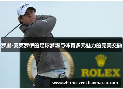 罗里·麦克罗伊的足球梦想与体育多元魅力的完美交融