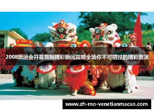 2008奥运会开幕舞狮精彩瞬间震撼全场你不可错过的精彩表演